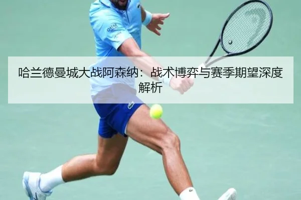哈兰德曼城大战阿森纳：战术博弈与赛季期望深度解析