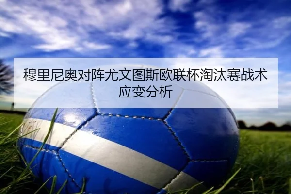 穆里尼奥对阵尤文图斯欧联杯淘汰赛战术应变分析